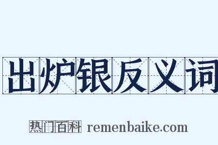 出炉银反义词是什么意思的图片